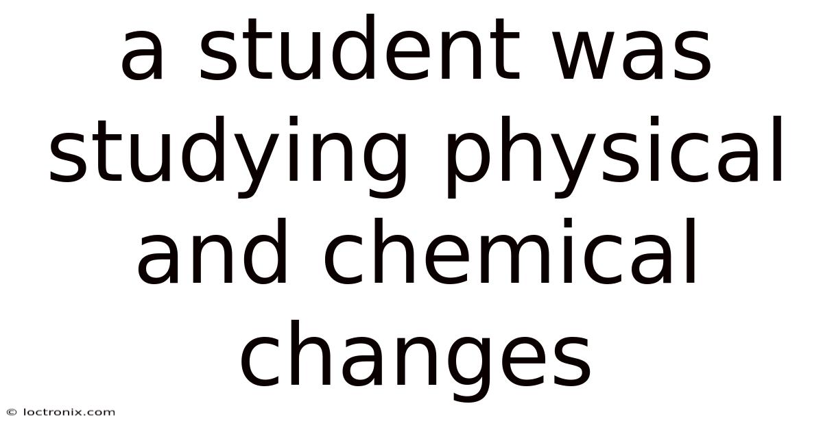 A Student Was Studying Physical And Chemical Changes