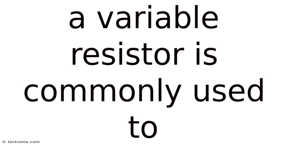 A Variable Resistor Is Commonly Used To