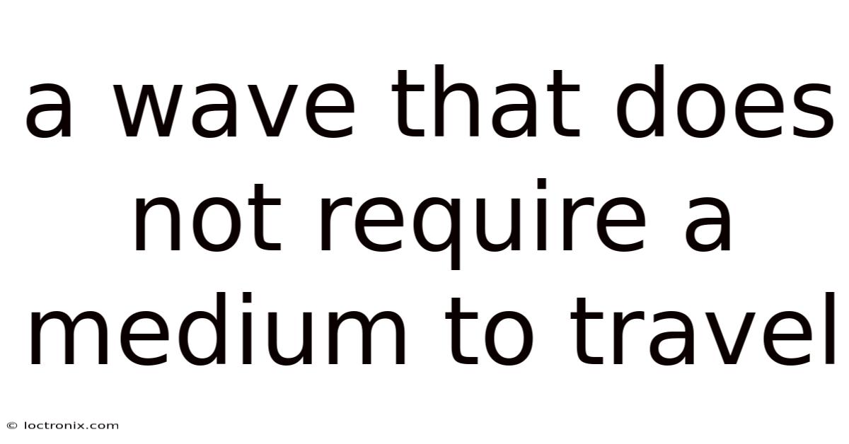 A Wave That Does Not Require A Medium To Travel