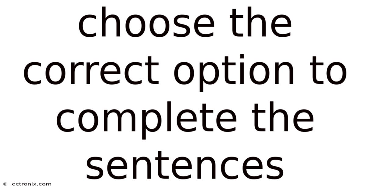 Choose The Correct Option To Complete The Sentences