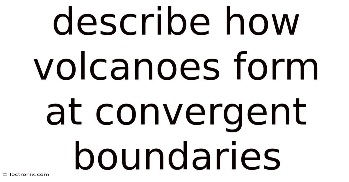 Describe How Volcanoes Form At Convergent Boundaries