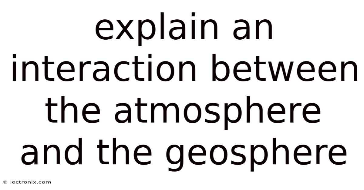 Explain An Interaction Between The Atmosphere And The Geosphere