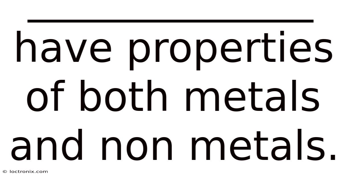 ______________ Have Properties Of Both Metals And Non Metals.