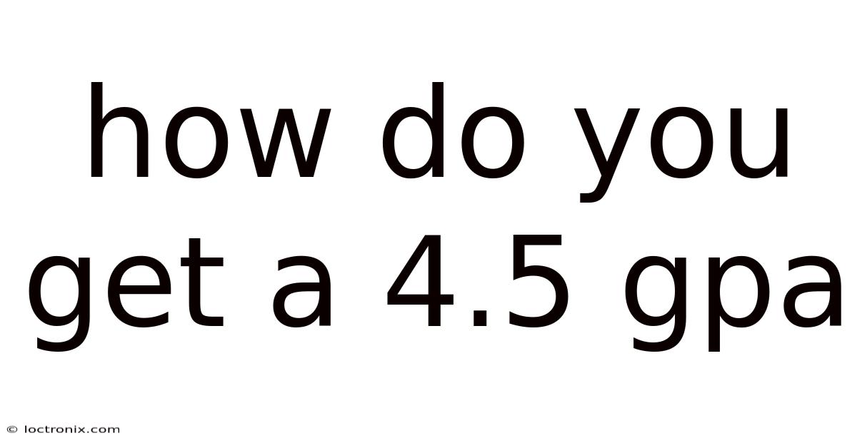 How Do You Get A 4.5 Gpa