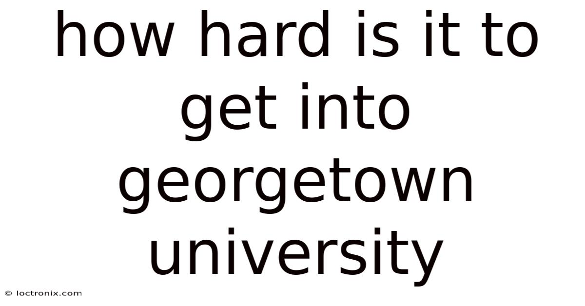 How Hard Is It To Get Into Georgetown University