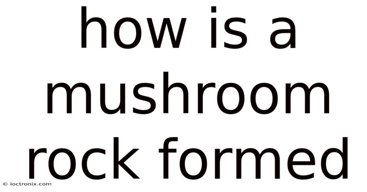 How Is A Mushroom Rock Formed