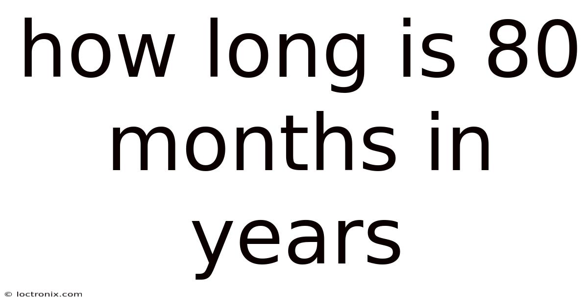 How Long Is 80 Months In Years