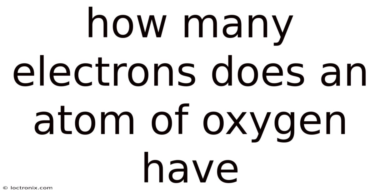 How Many Electrons Does An Atom Of Oxygen Have