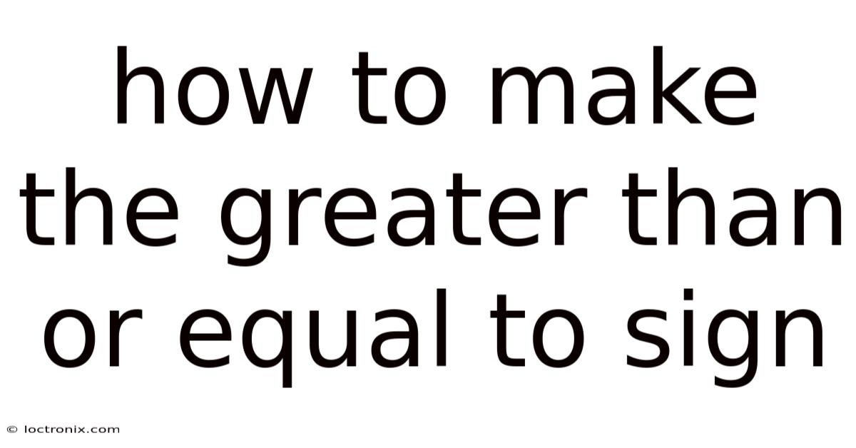 How To Make The Greater Than Or Equal To Sign