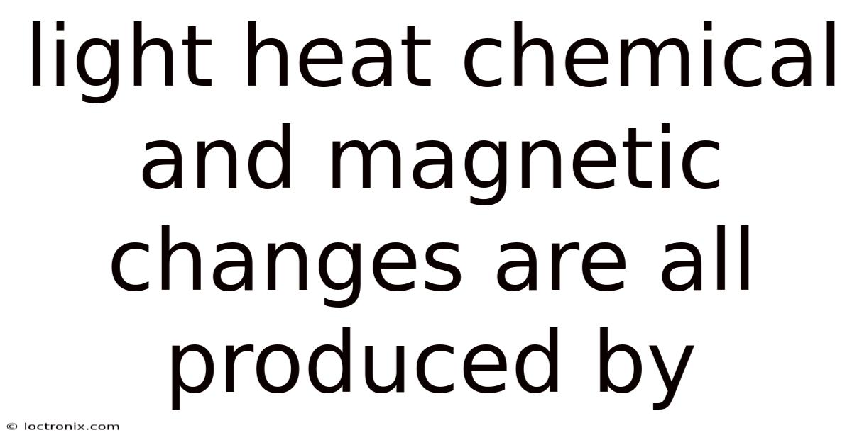 Light Heat Chemical And Magnetic Changes Are All Produced By