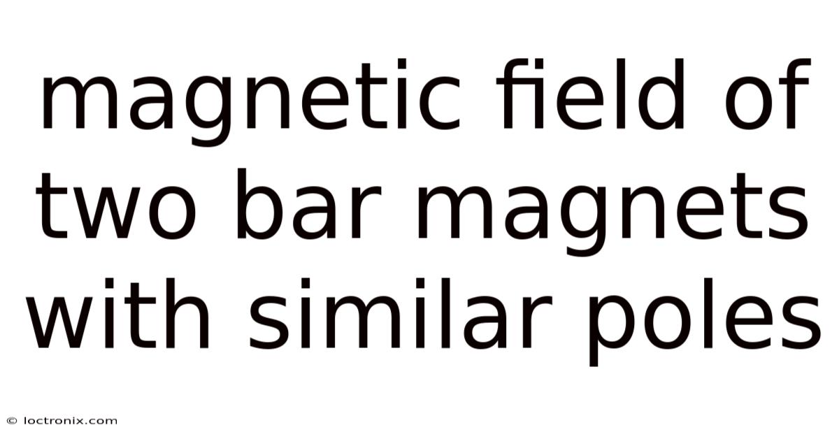 Magnetic Field Of Two Bar Magnets With Similar Poles