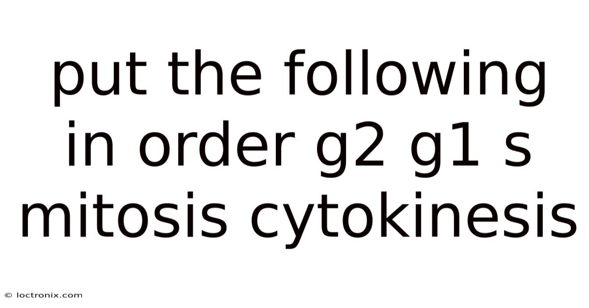 Put The Following In Order G2 G1 S Mitosis Cytokinesis