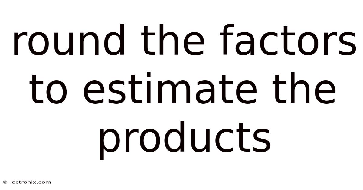 Round The Factors To Estimate The Products