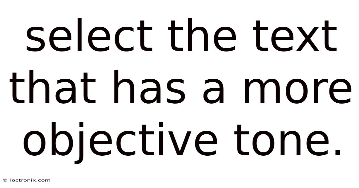 Select The Text That Has A More Objective Tone.
