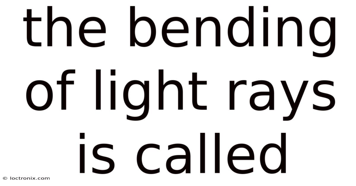 The Bending Of Light Rays Is Called