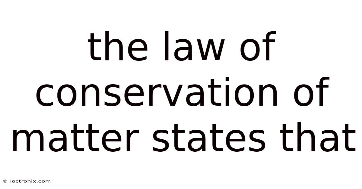 The Law Of Conservation Of Matter States That