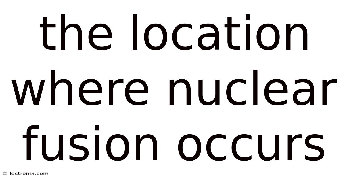 The Location Where Nuclear Fusion Occurs