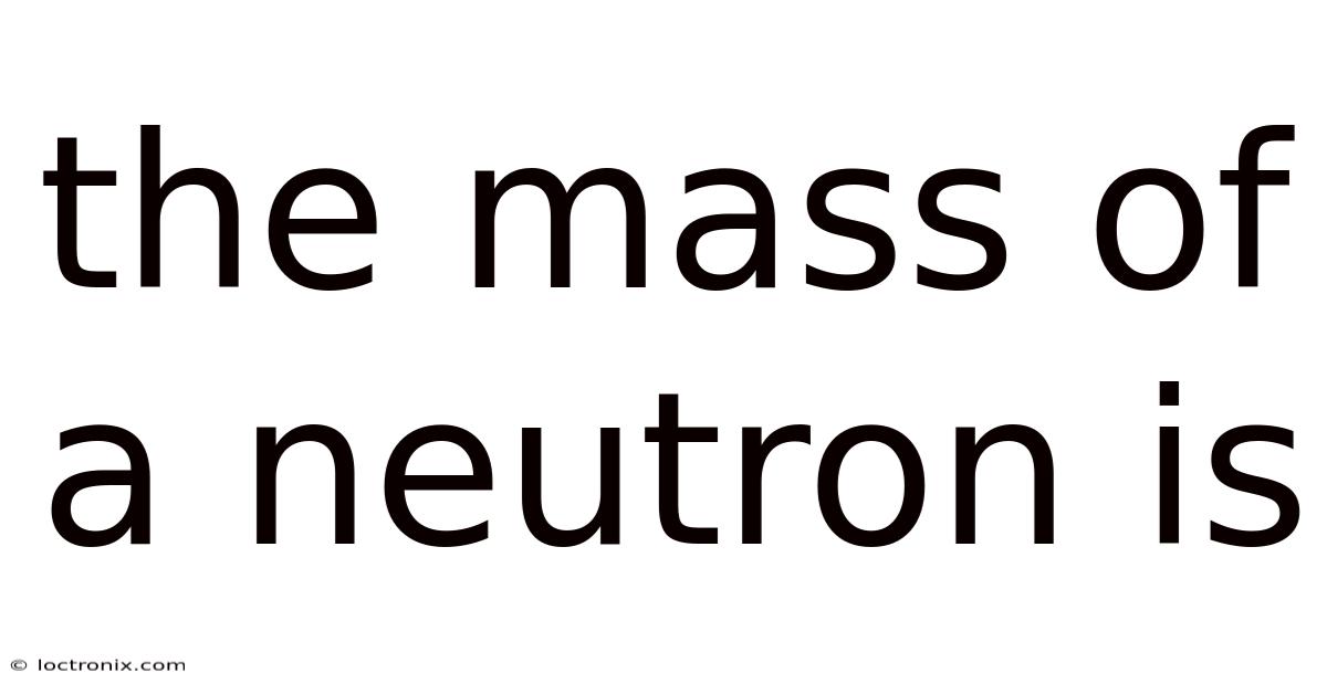 The Mass Of A Neutron Is