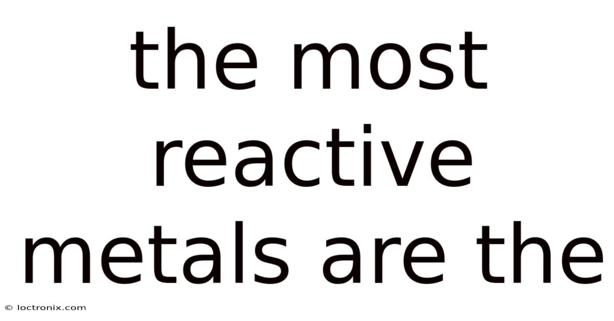 The Most Reactive Metals Are The