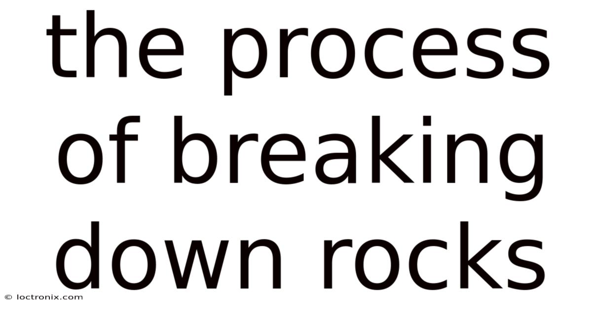 The Process Of Breaking Down Rocks