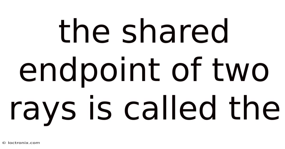 The Shared Endpoint Of Two Rays Is Called The