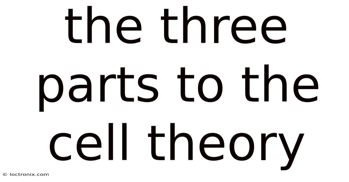 The Three Parts To The Cell Theory