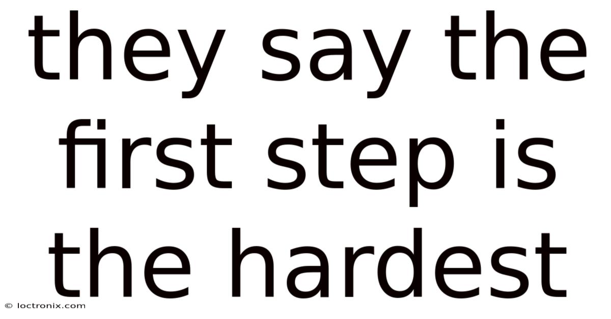 They Say The First Step Is The Hardest