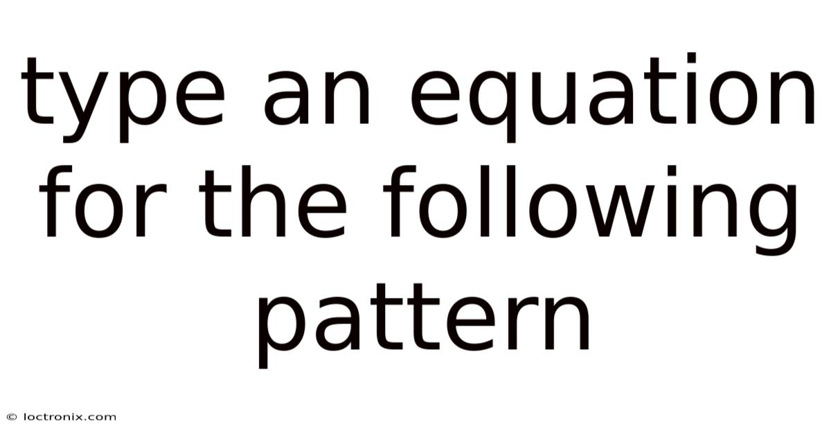 Type An Equation For The Following Pattern