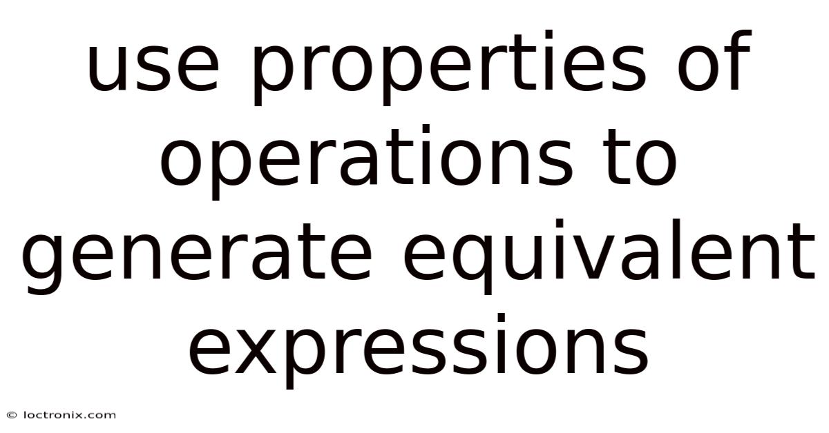 Use Properties Of Operations To Generate Equivalent Expressions