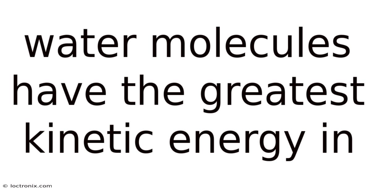 Water Molecules Have The Greatest Kinetic Energy In