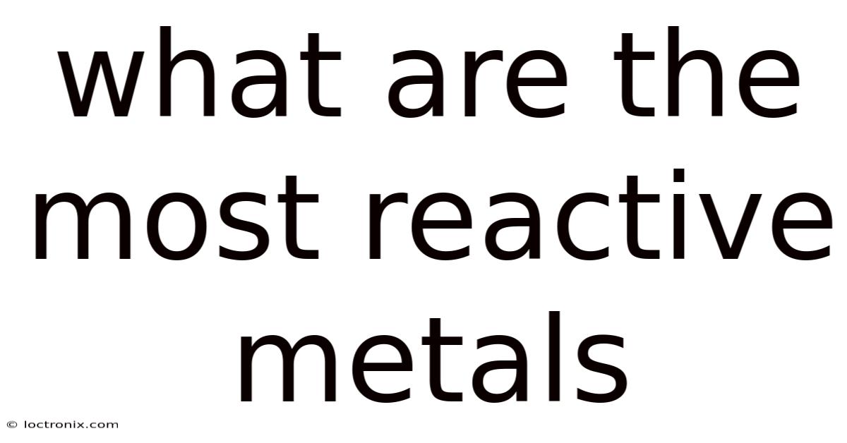 What Are The Most Reactive Metals