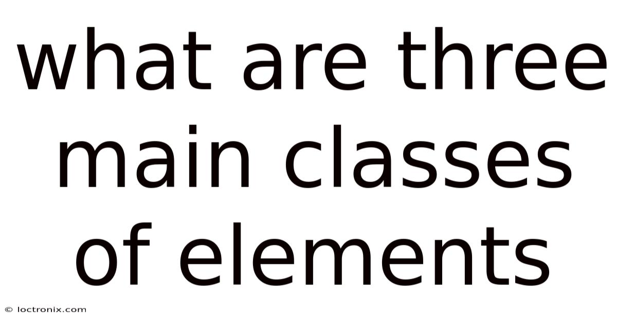 What Are Three Main Classes Of Elements