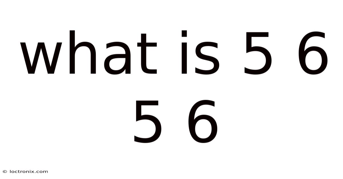 What Is 5 6 5 6