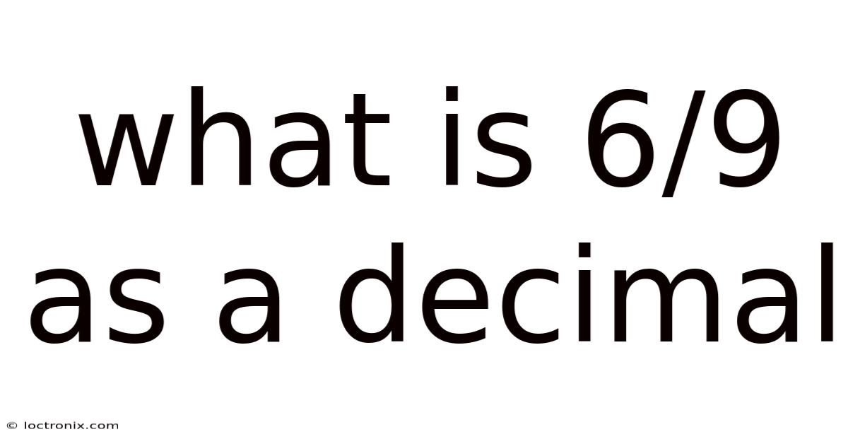 What Is 6/9 As A Decimal