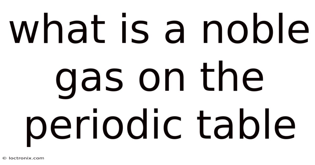 What Is A Noble Gas On The Periodic Table