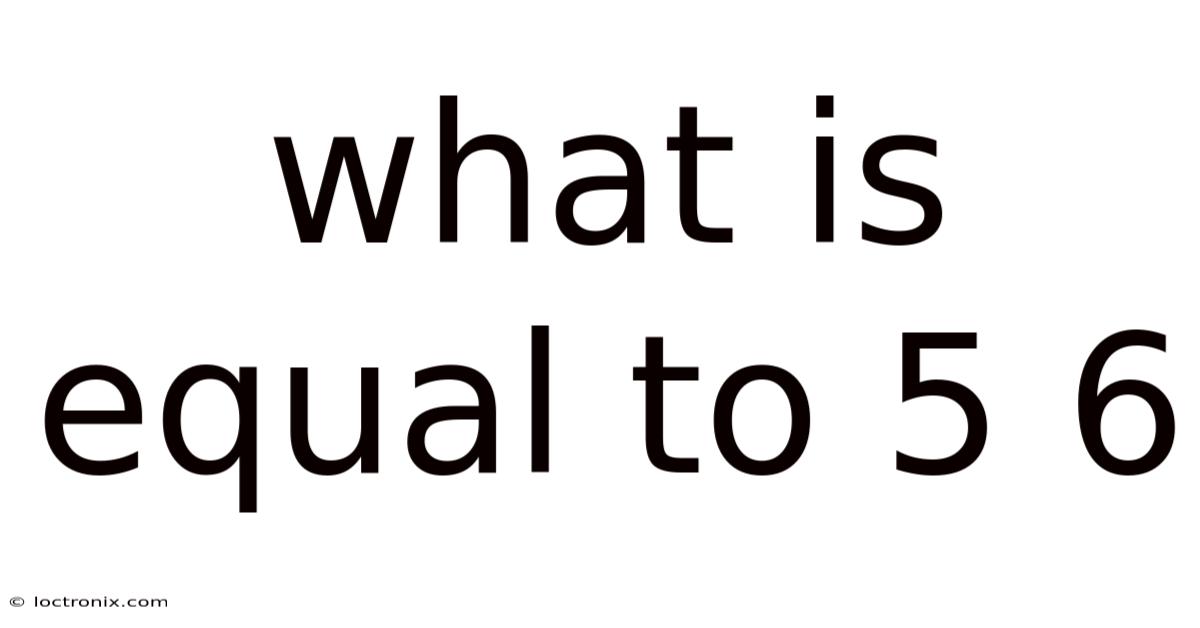 What Is Equal To 5 6