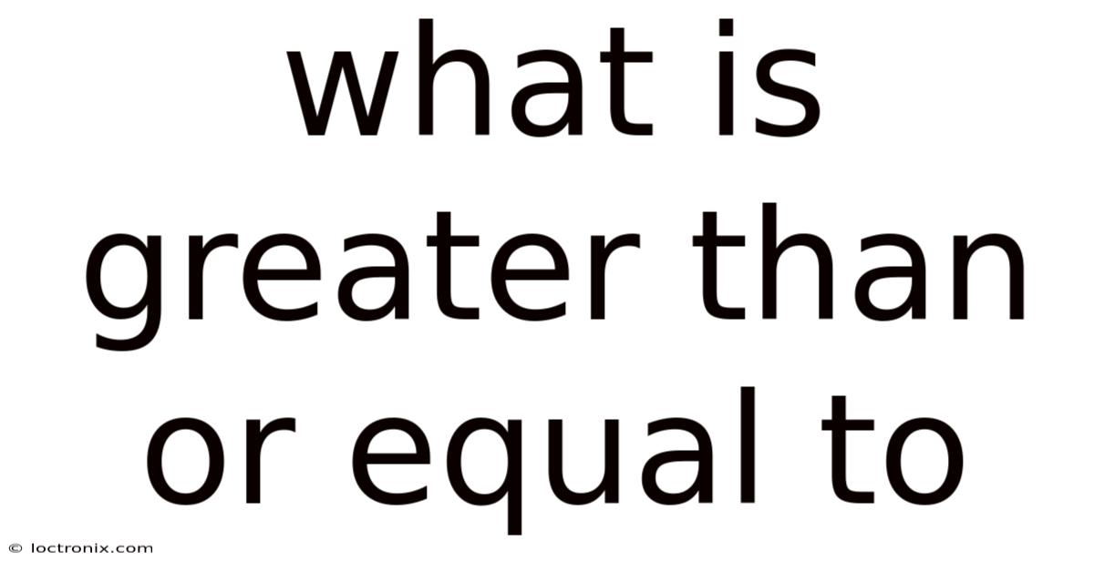 What Is Greater Than Or Equal To