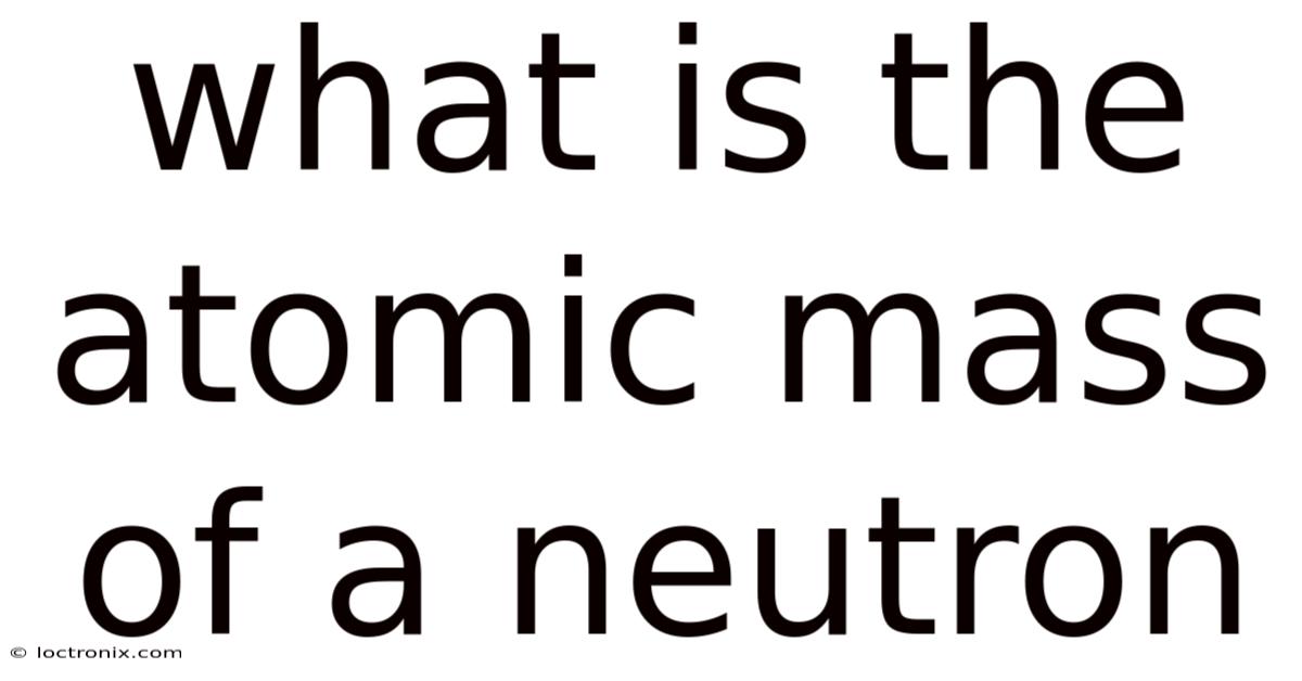 What Is The Atomic Mass Of A Neutron