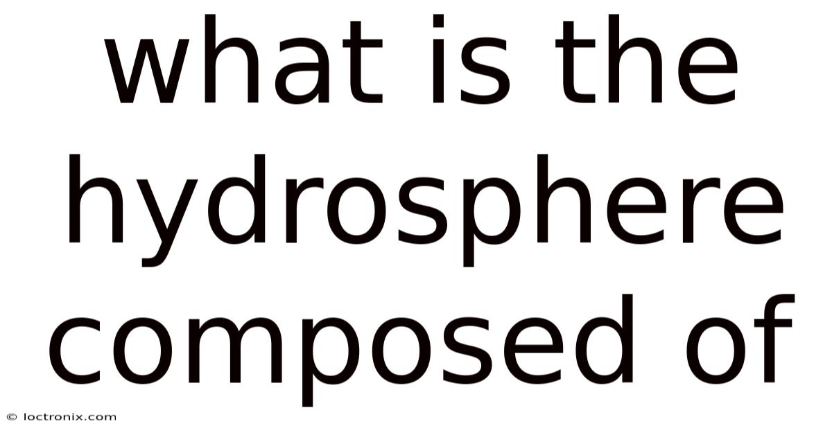 What Is The Hydrosphere Composed Of