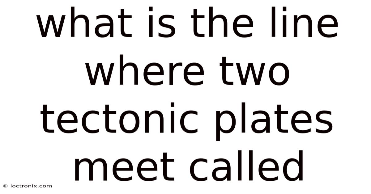 What Is The Line Where Two Tectonic Plates Meet Called
