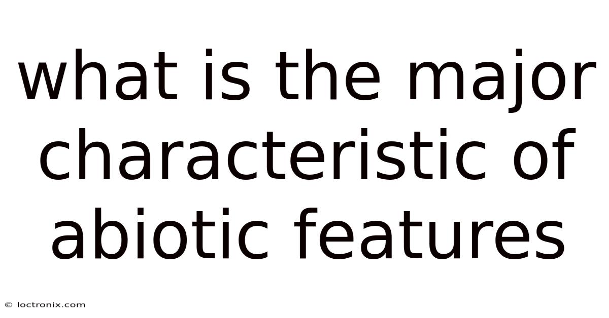 What Is The Major Characteristic Of Abiotic Features