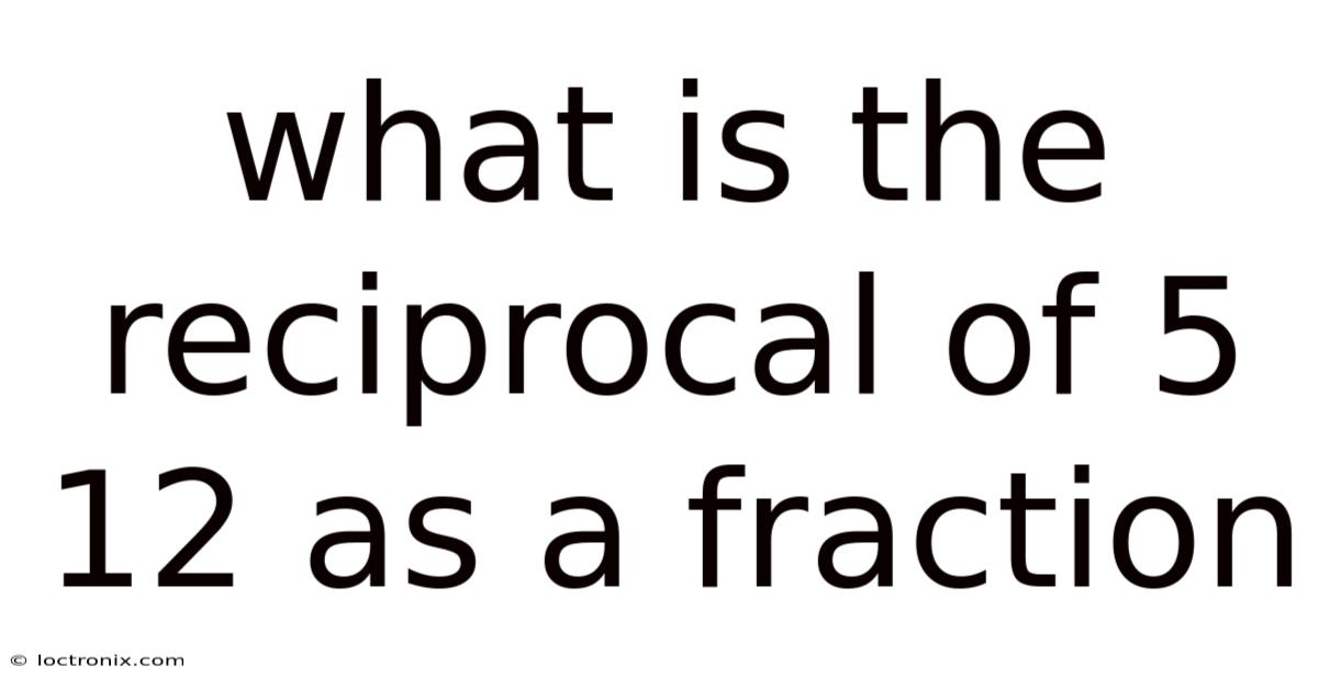 What Is The Reciprocal Of 5 12 As A Fraction