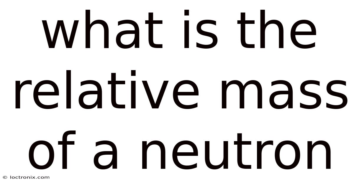 What Is The Relative Mass Of A Neutron