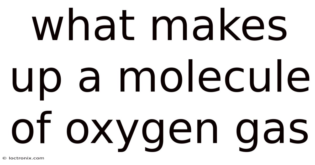 What Makes Up A Molecule Of Oxygen Gas