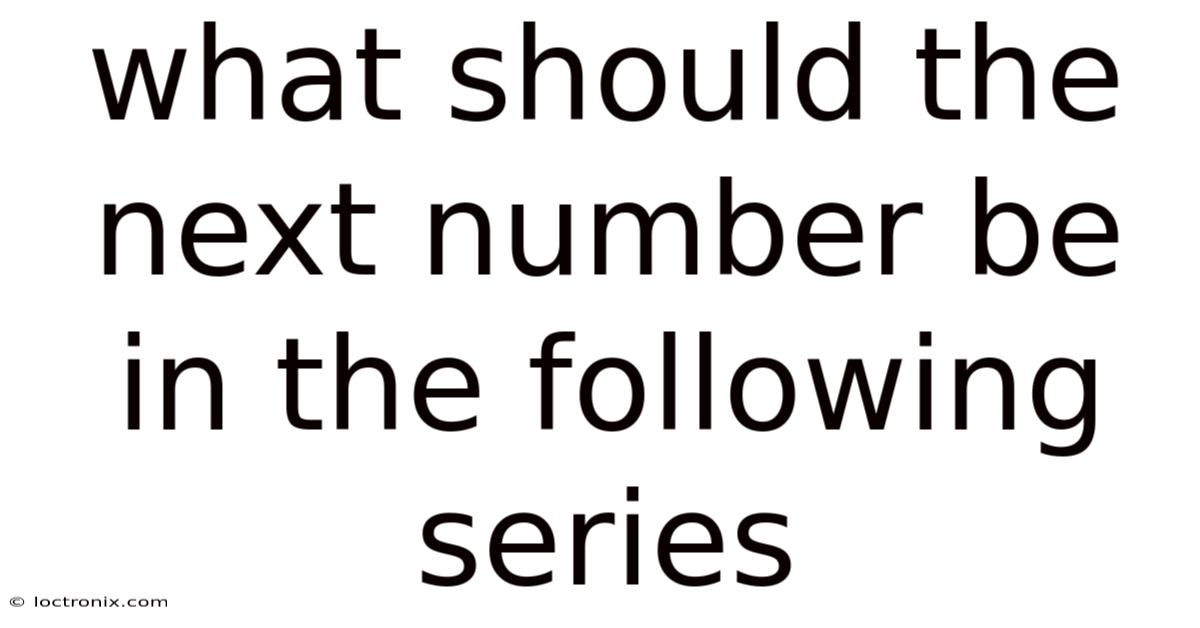 What Should The Next Number Be In The Following Series