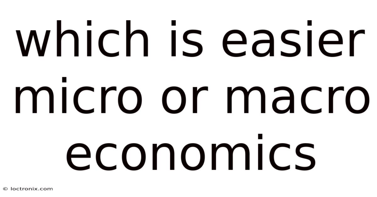 Which Is Easier Micro Or Macro Economics