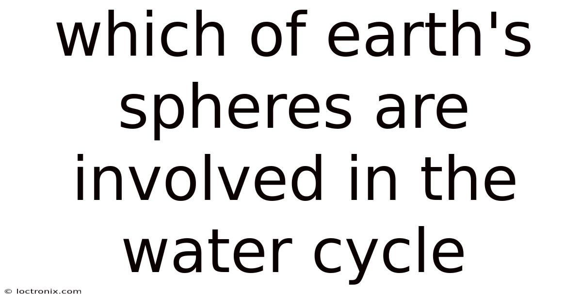 Which Of Earth's Spheres Are Involved In The Water Cycle
