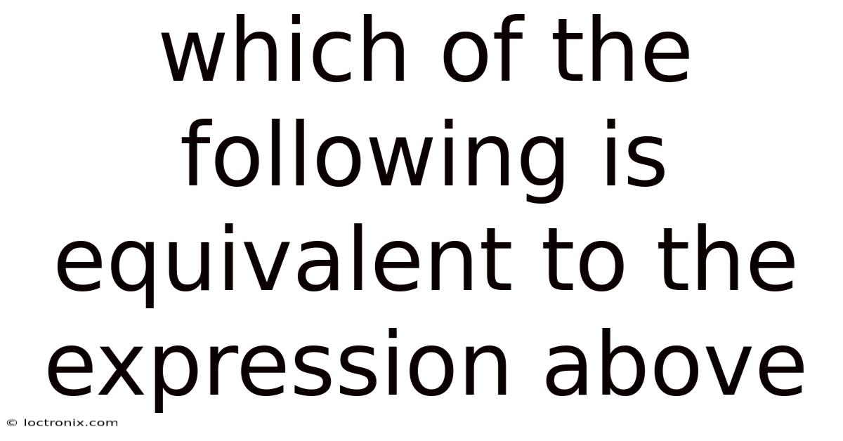 Which Of The Following Is Equivalent To The Expression Above
