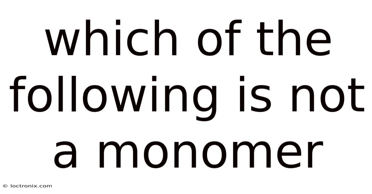 Which Of The Following Is Not A Monomer