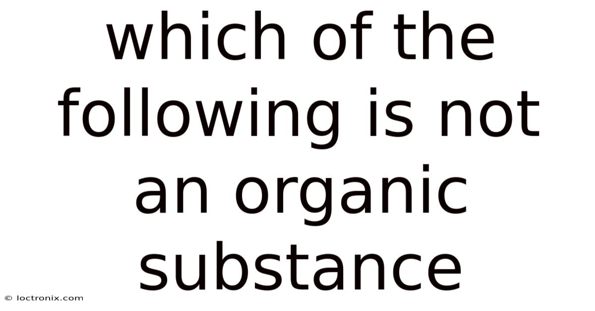 Which Of The Following Is Not An Organic Substance